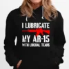 Gun I Lubricate My Ar 15 With Liberal Tears Unisex T-Shirt