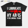 Gun I Lubricate My Ar 15 With Liberal Tears Unisex T-Shirt