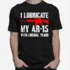 Gun I Lubricate My Ar 15 With Liberal Tears Unisex T-Shirt