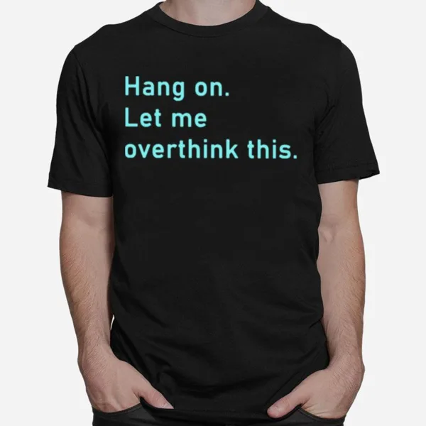 Hang On Let Me Overthink This Unisex T-Shirt