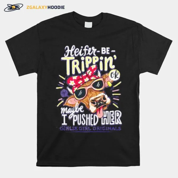 Heifer Be Trippin·Cow Maybe I Pushed Her Girlie Girl Originals Unisex T-Shirt