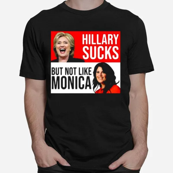 Hillary Sucks But Not Like Monica Unisex T-Shirt