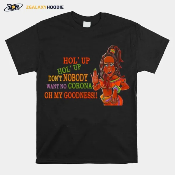 Hol Up Dont Nobody Want No Corona Oh My Goodness Unisex T-Shirt