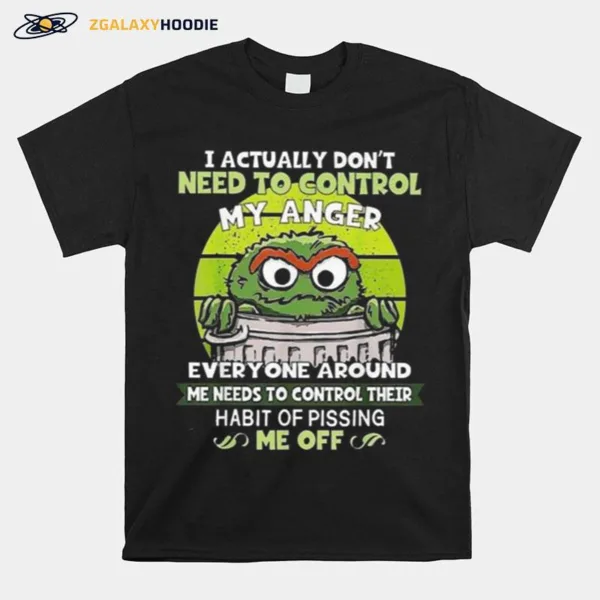 I Actually Don't Need To Control My Anger Everyone Around Me Needs To Control Their Unisex T-Shirt