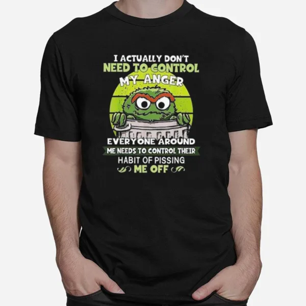 I Actually Don't Need To Control My Anger Everyone Around Me Needs To Control Their Unisex T-Shirt