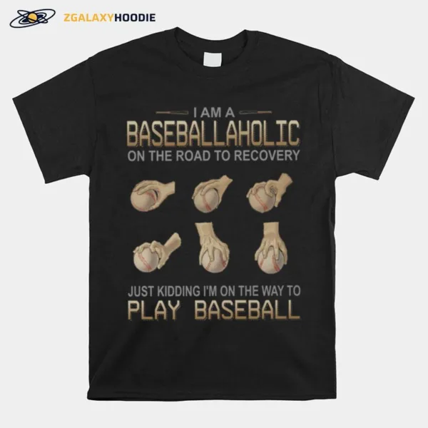 I Am A Baseballaholic On The Road To Recovery Just Kidding Im On The Way To Play Baseball Unisex T-Shirt