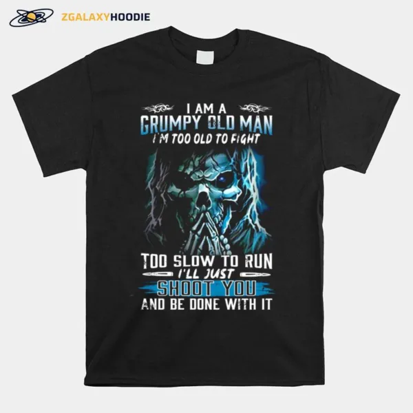 I Am A Grumpy Old Man Im Too Old To Fight Too Slow To Run Ill Just Shoot You And Be Done With Its Unisex T-Shirt