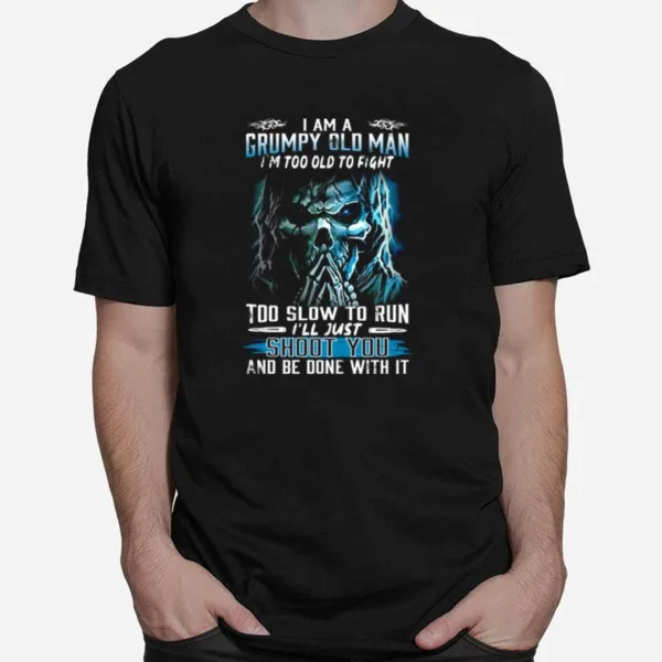 I Am A Grumpy Old Man Im Too Old To Fight Too Slow To Run Ill Just Shoot You And Be Done With Its Unisex T-Shirt