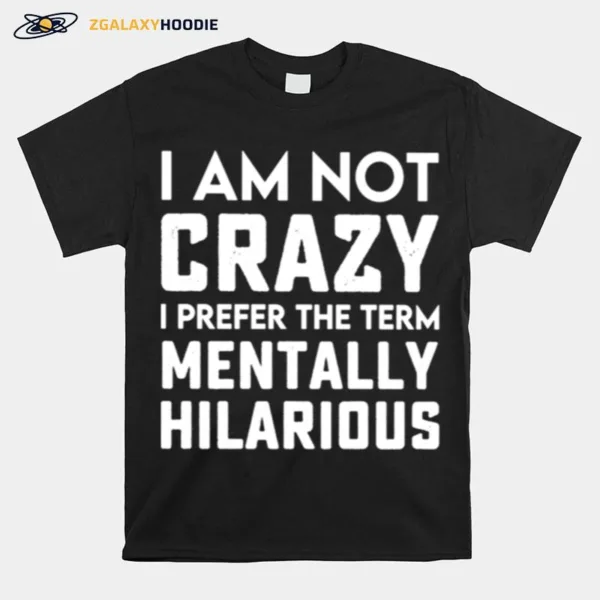 I Am Not Crazy I Prefer The Term Mentally Hilarious Unisex Unisex T-Shirt