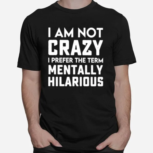 I Am Not Crazy I Prefer The Term Mentally Hilarious Unisex Unisex T-Shirt