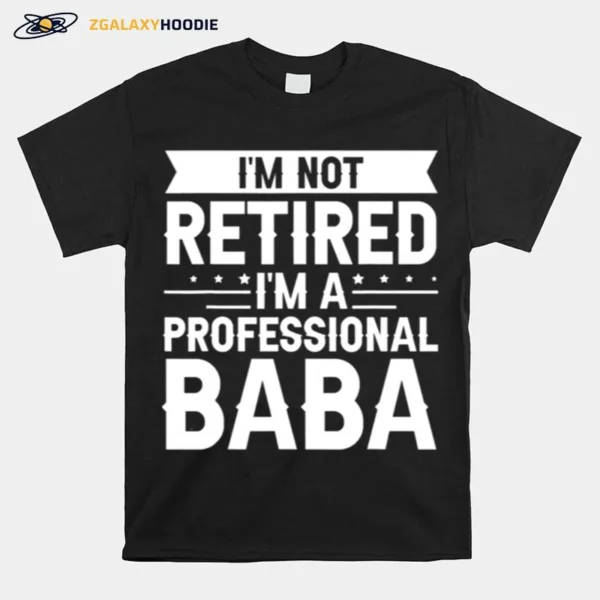 I Am Not Retired I Am A Professional Baba Grandpa Unisex T-Shirt