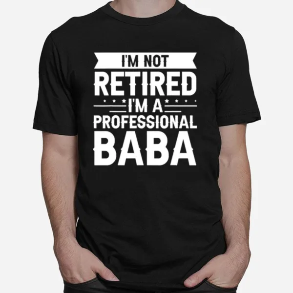 I Am Not Retired I Am A Professional Baba Grandpa Unisex T-Shirt