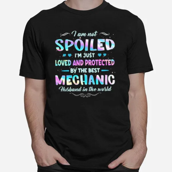 I Am Not Spoiled Im Just Loved And Protected By The Best Mechanic Husband In The World Unisex T-Shirt