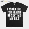 I Asked God For Health He Sent Me My Bike Unisex T-Shirt