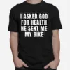 I Asked God For Health He Sent Me My Bike Unisex T-Shirt