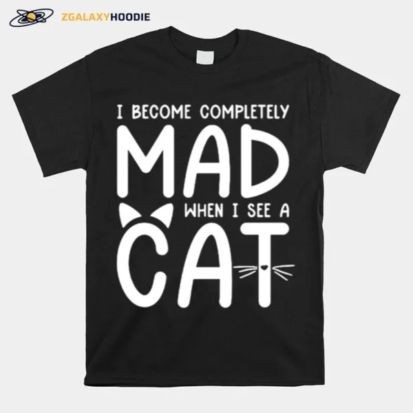 I Become Completely Mad When I See A Cat Unisex T-Shirt