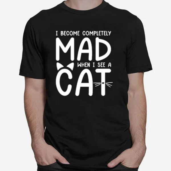 I Become Completely Mad When I See A Cat Unisex T-Shirt