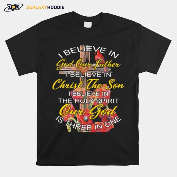 I Believe In God Our Father Christ The Son The Holy Spirit Our God Is Three In One The Cross Unisex T-Shirt