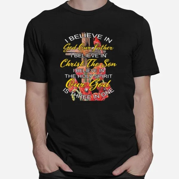 I Believe In God Our Father Christ The Son The Holy Spirit Our God Is Three In One The Cross Unisex T-Shirt