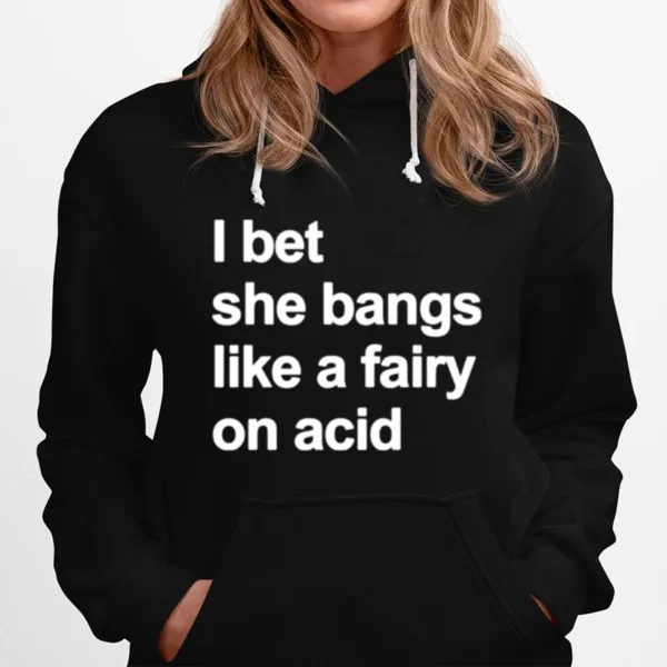 I Bet She Bangs Like A Fairy On Acid Unisex T-Shirt