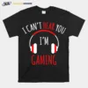 I Cant Hear You Im Gaming Video Gamer Unisex T-Shirt