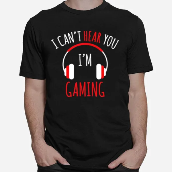 I Cant Hear You Im Gaming Video Gamer Unisex T-Shirt