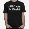 I Didn't Vote For This Shi Unisex T-Shirt