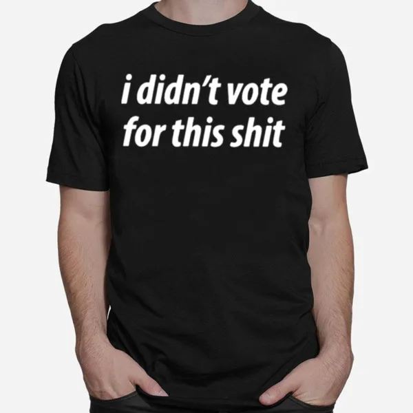 I Didn't Vote For This Shi Unisex T-Shirt