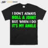 I Don't Always Roll A Joint But When I Do It? My Ankle Unisex T-Shirt