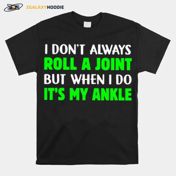 I Don't Always Roll A Joint But When I Do It? My Ankle Unisex T-Shirt