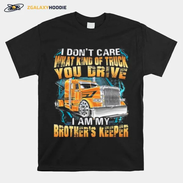 I Dont Care What Kind Of Truck You Drive I Am My Brothers Keeper Trucker Unisex T-Shirt