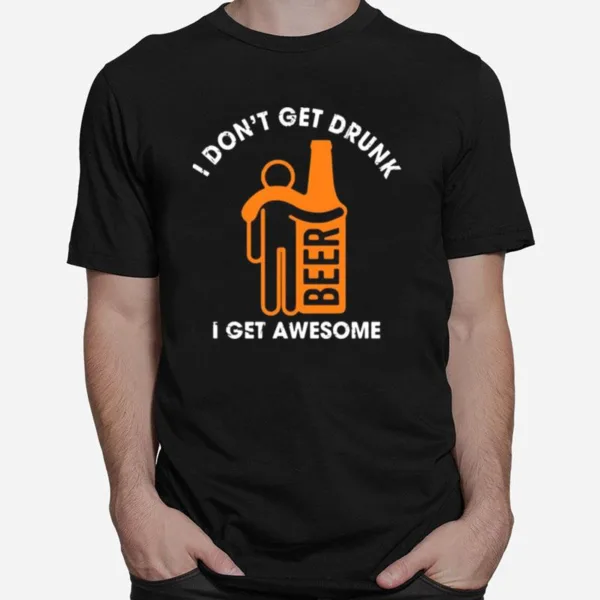 I Dont Get Drunk Beer I Get Awesome Unisex T-Shirt