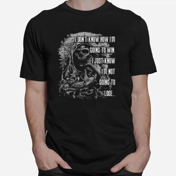 I Dont Know How Im Going To Win I Just Know Im Not Going To Lose Unisex T-Shirt