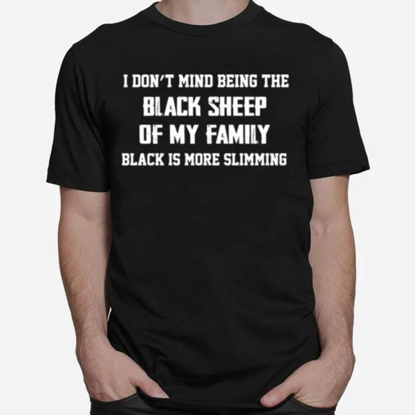 I Dont Mind Being The Black Sheep Of My Family Black Is More Slimming Unisex T-Shirt