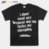 I Don't Need Sex Because My Car Fucks Me Everyday Unisex T-Shirt