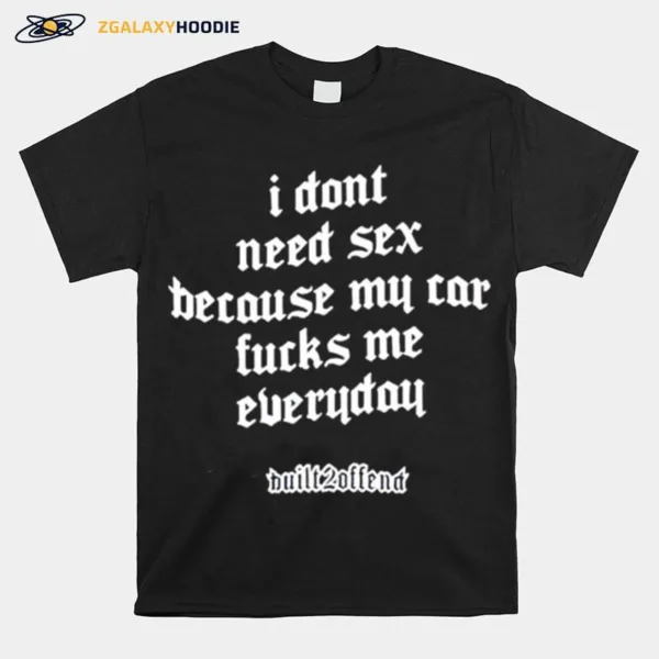 I Don't Need Sex Because My Car Fucks Me Everyday Unisex T-Shirt