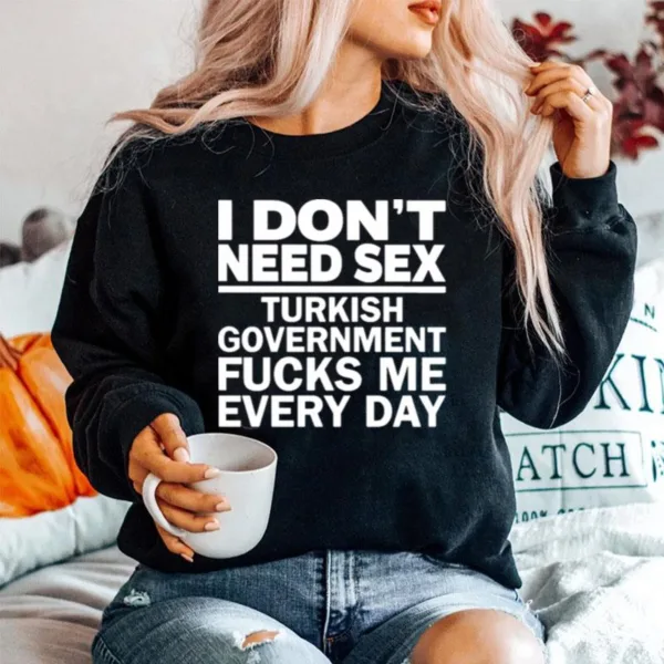 I Dont Need Sex Turkish Government Fucks Me Every Day Unisex T-Shirt