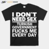 I Dont Need Sex Turkish Government Fucks Me Every Day Unisex T-Shirt