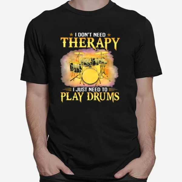 I Dont Need Therapy I Just Need To Play Drums Unisex T-Shirt