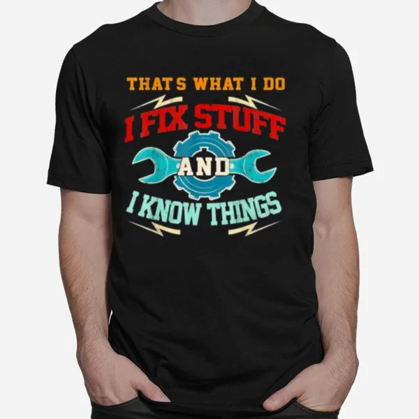 I Fix Stuff And I Know Things That? What I Do Unisex T-Shirt