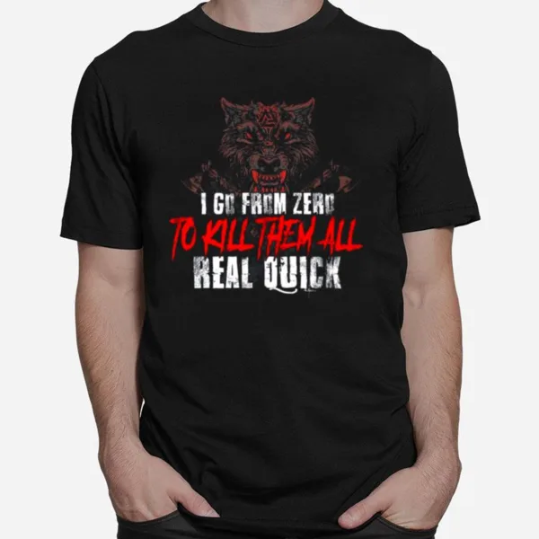 I Go From Zero To Kill Them All Real Quick Unisex T-Shirt