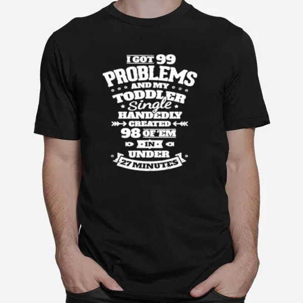 I Got 99 Problems And My Toddler Unisex T-Shirt