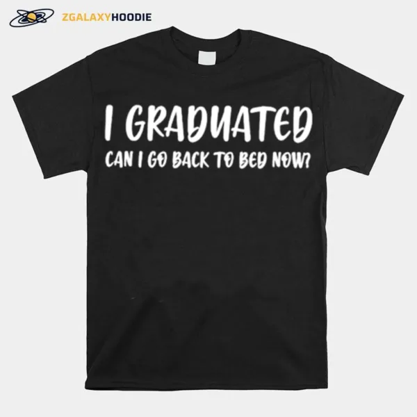 I Graduated Can I Go Back To Bed Now Unisex T-Shirt