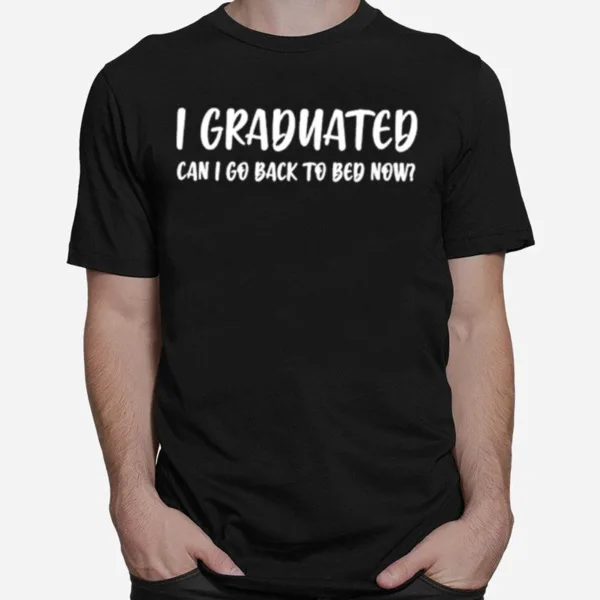 I Graduated Can I Go Back To Bed Now Unisex T-Shirt