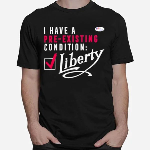 I Have A Voted Pre Existing Condition Liberty Unisex T-Shirt