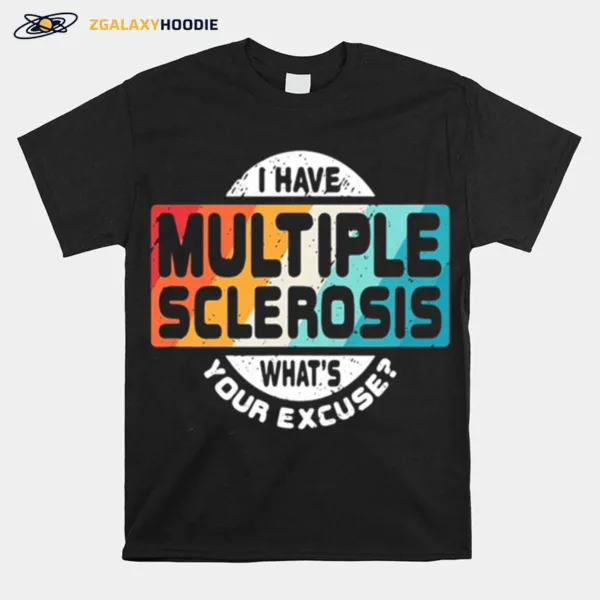 I Have Multiple Sclerosis Whats Your Excuse Unisex T-Shirt