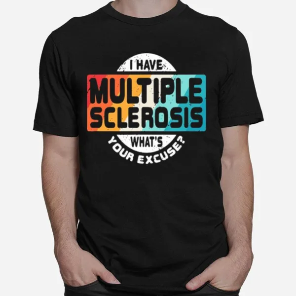 I Have Multiple Sclerosis Whats Your Excuse Unisex T-Shirt