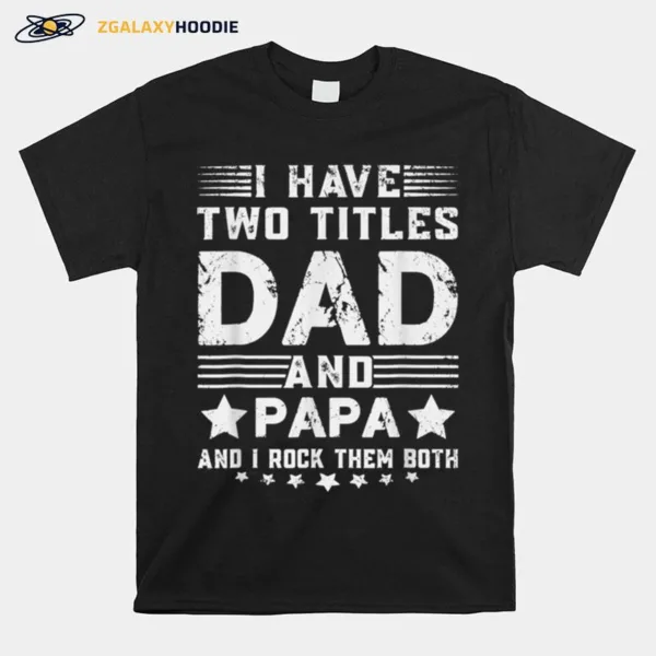 I Have Two Titles Dad And Papa Funny Fathers Day T B09Zqbkcdv Unisex T-Shirt