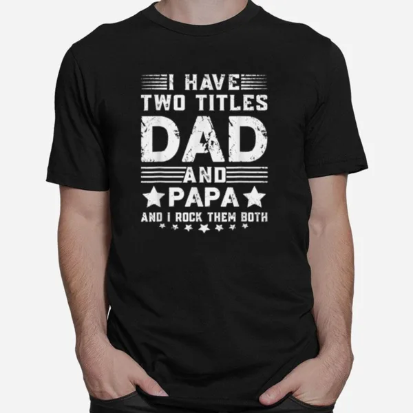 I Have Two Titles Dad And Papa Funny Fathers Day T B09Zqbkcdv Unisex T-Shirt