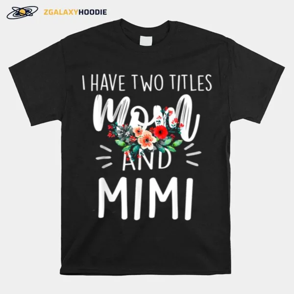 I Have Two Titles Mom And Mimi I Rock Them Both Floral Unisex T-Shirt